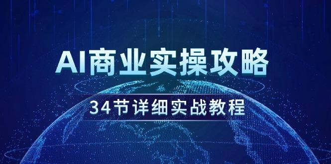 (9421期)AI商业实操攻略，34节详细实战教程！-雲鼎文化传媒
