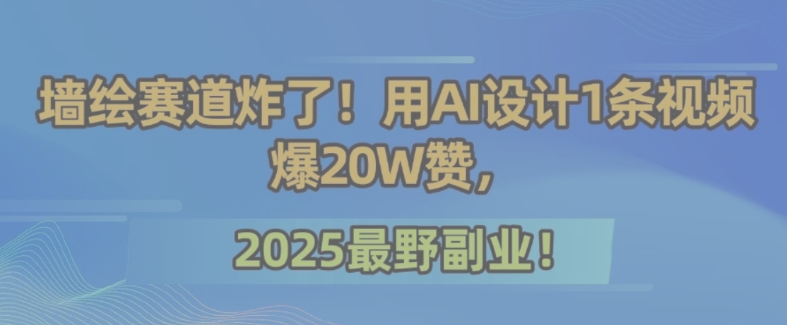 墙绘赛道炸了！用AI设计1条视频爆20W赞，2025最野副业！-雲鼎文化传媒