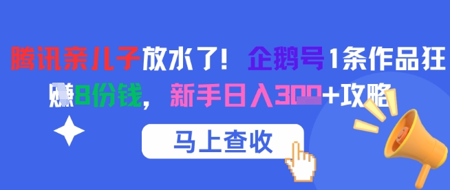 腾讯亲儿子放水了！企鹅号1条作品狂挣8份钱，新手日入3张+攻略-雲鼎文化传媒