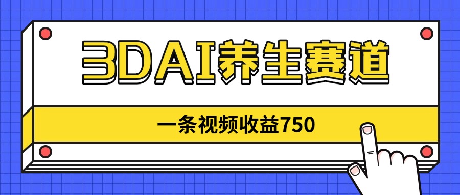 3DAI养生赛道，一条视频赚了750，新蓝海，目前做的人不多！-雲鼎文化传媒