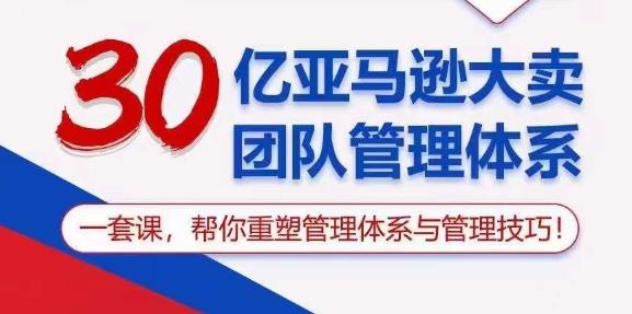 30亿亚马逊大卖团队管理体系，一套课，帮你重塑管理体系与管理技巧-雲鼎文化传媒