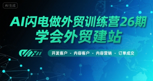 AI闪电做外贸训练营26期，学会外贸建站-开发客户-内容营销-订单成交-雲鼎文化传媒