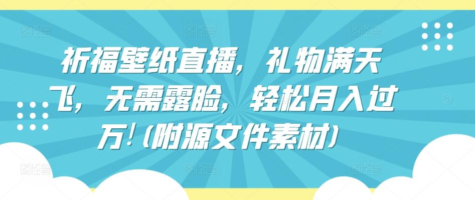 祈福壁纸直播，礼物满天飞，无需露脸，轻松月入过万!(附源文件素材)【揭秘】-雲鼎文化传媒
