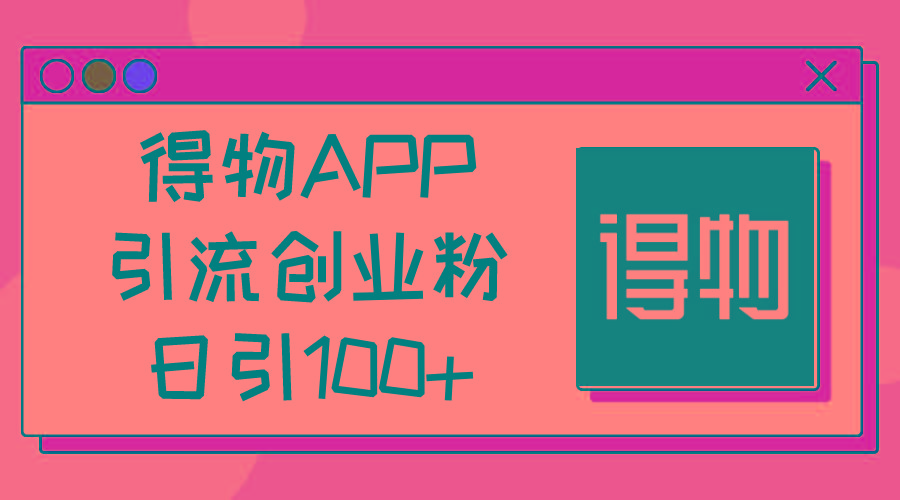得物APP引流创业粉，日引100+-雲鼎文化传媒