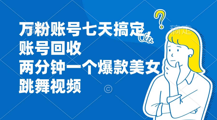 万粉账号七天搞定，账号回收，两分钟一个爆款美女跳舞视频-雲鼎文化传媒