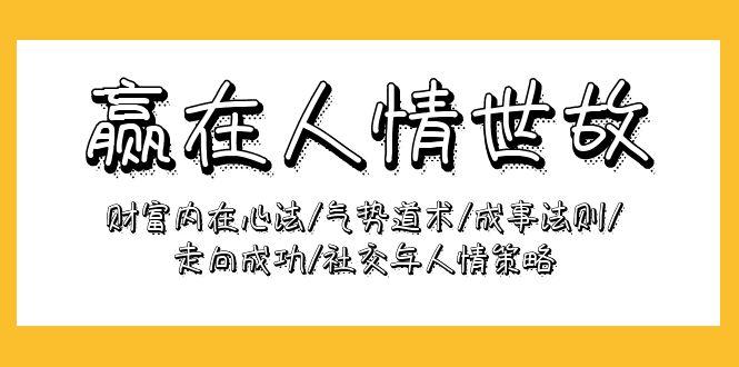 (9959期)赢在-人情世故：财富内在心法/气势道术/成事法则/走向成功/社交与人情策略-雲鼎文化传媒