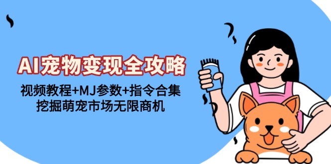 AI宠物变现全攻略：视频教程+MJ参数+指令合集，挖掘萌宠市场无限商机-雲鼎文化传媒
