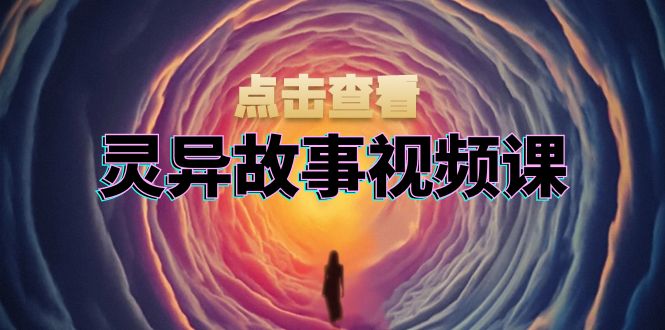 灵异故事视频课：文案、剪辑流程、画面处理及封面制作，助力创作者盈利-雲鼎文化传媒