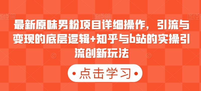 最新原味男粉项目详细操作，引流与变现的底层逻辑+知乎与b站的实操引流创新玩法-雲鼎文化传媒