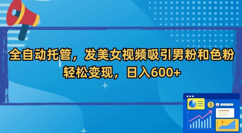 全自动托管，发美女视频吸引男粉和色粉，轻松变现，日入600+【揭秘】-雲鼎文化传媒