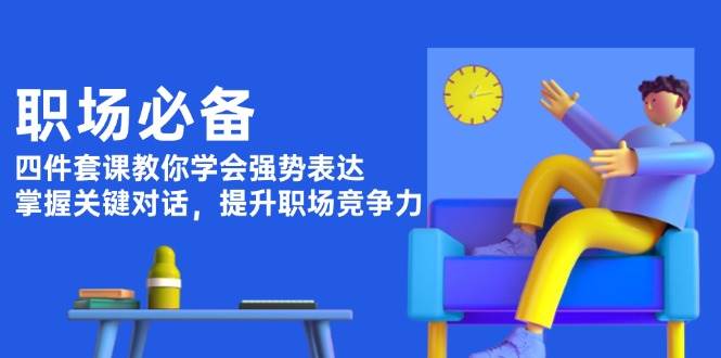 职场必备，四件套课教你学会强势表达，掌握关键对话，提升职场竞争力-雲鼎文化传媒