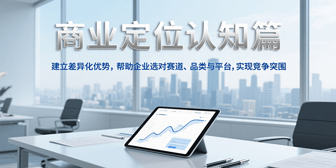 商业定位认知，建立差异化优势，帮助企业选对赛道、品类与平台，实现竞争突围-雲鼎文化传媒