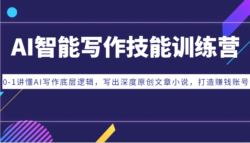 AI智能写作技能训练营：0-1讲懂AI写作底层逻辑，写出深度原创文章小说，打造赚钱账号-雲鼎文化传媒
