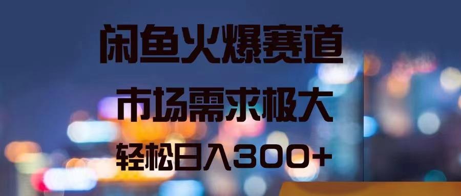 闲鱼火爆赛道，市场需求极大，轻松日入300+-雲鼎文化传媒