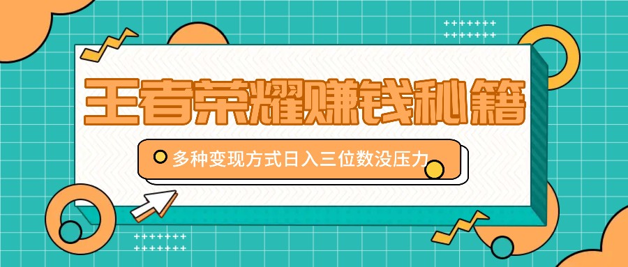 王者荣耀赚钱秘籍，多种变现方式，日入三位数没压力【附送资料】-雲鼎文化传媒