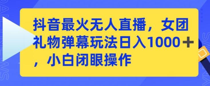 抖音最火无人直播，女团礼物弹幕玩法，日赚一千＋，小白闭眼操作【揭秘】-雲鼎文化传媒
