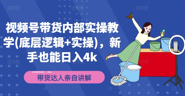 视频号带货内部实操教学(底层逻辑+实操)，新手也能日入4k-雲鼎文化传媒