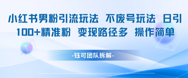 小红书男粉引流玩法不废号玩法日引100男粉变现路径多操作简单-雲鼎文化传媒
