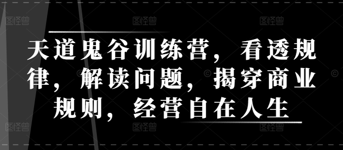 天道鬼谷训练营，看透规律，解读问题，揭穿商业规则，经营自在人生-雲鼎文化传媒