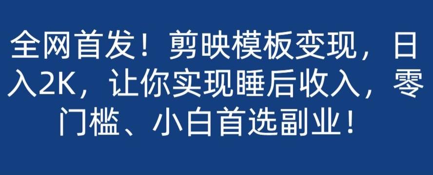 全网首发！剪映模板变现，日入2K，让你实现睡后收入，零门槛、小白首选副业！-雲鼎文化传媒