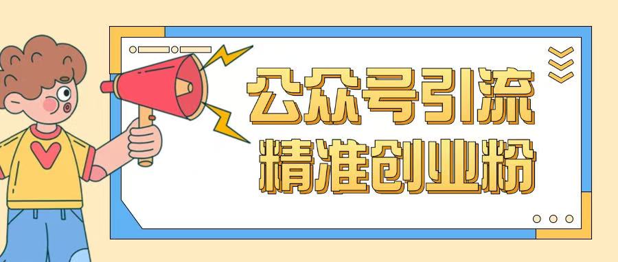 公众号引流创业粉玩法，0基础即可轻松掌握流量-雲鼎文化传媒
