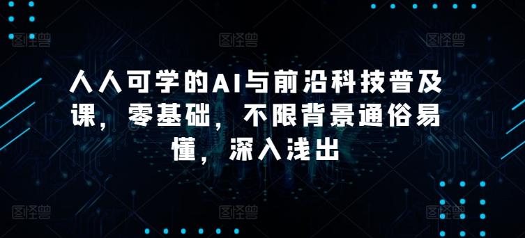 人人可学的AI与前沿科技普及课，零基础，不限背景通俗易懂，深入浅出-雲鼎文化传媒