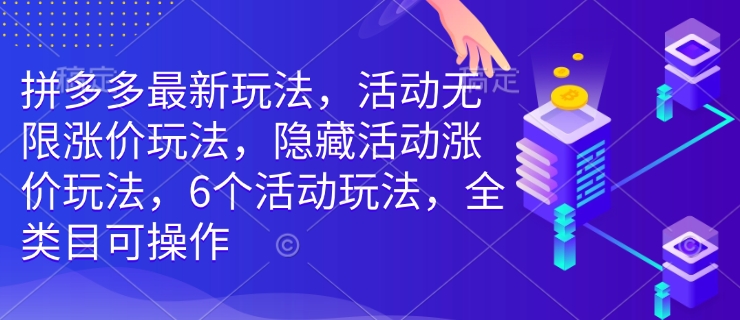 拼多多最新玩法，活动无限涨价玩法，隐藏活动涨价玩法，6个活动玩法，全类目可操作-雲鼎文化传媒