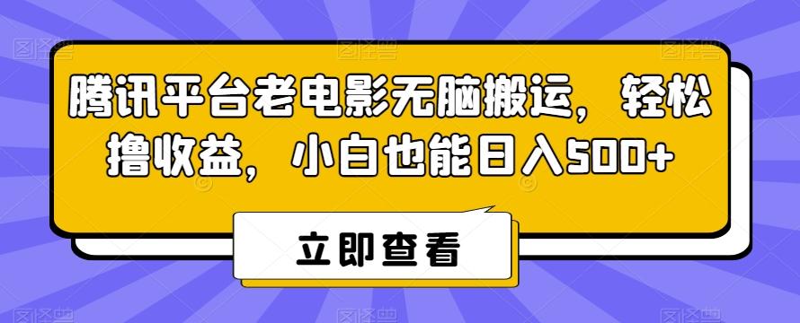 腾讯平台老电影无脑搬运，轻松撸收益，小白也能日入500+【揭秘】-雲鼎文化传媒