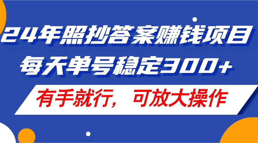 24年照抄答案赚钱项目，每天单号稳定300+，有手就行，可放大操作-雲鼎文化传媒