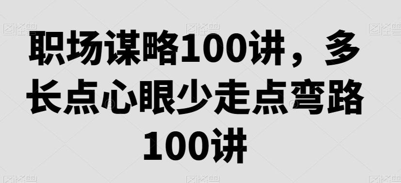 职场谋略100讲，多长点心眼少走点弯路-雲鼎文化传媒