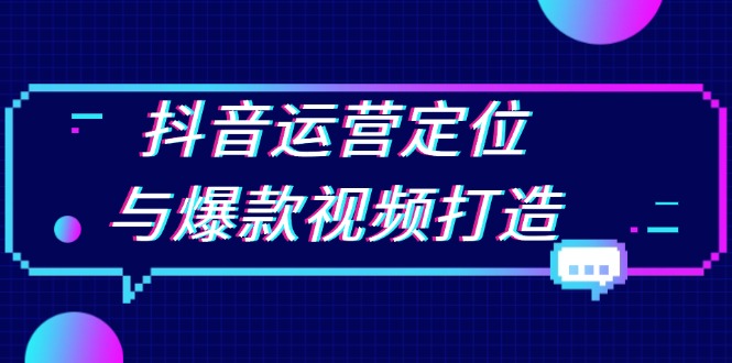 抖音运营定位与爆款视频打造：定位运营方向，挖掘爆款选题，提升播放量-雲鼎文化传媒