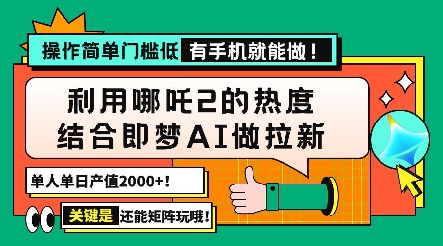用哪吒2热度结合即梦AI做拉新，单日产值2000+，操作简单门槛低，有手机…-雲鼎文化传媒
