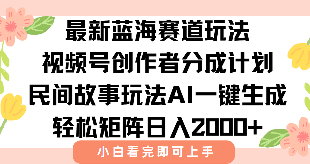 最新视频号创作者分成民间故事玩法，AI一键生成爆款视频，轻松日入2000+-雲鼎文化传媒