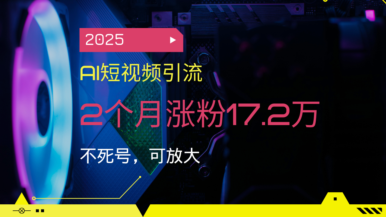 2025AI短视频引流，2个月涨粉17.2万，不死号，可放大-雲鼎文化传媒