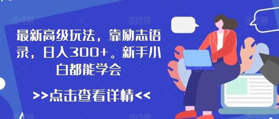 最新高级玩法，靠励志语录，日入300+，新手小白都能学会【揭秘】-雲鼎文化传媒