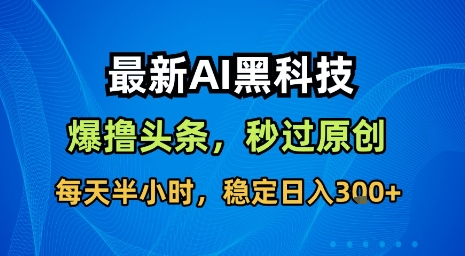 最新AI黑科技软件撸头条搬运，无需任何指令，秒过原创，每天半小时，稳定日入3张【揭秘】-雲鼎文化传媒