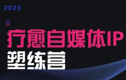 2025治愈自媒体IP训练营，专为疗愈领域从业者打造-雲鼎文化传媒