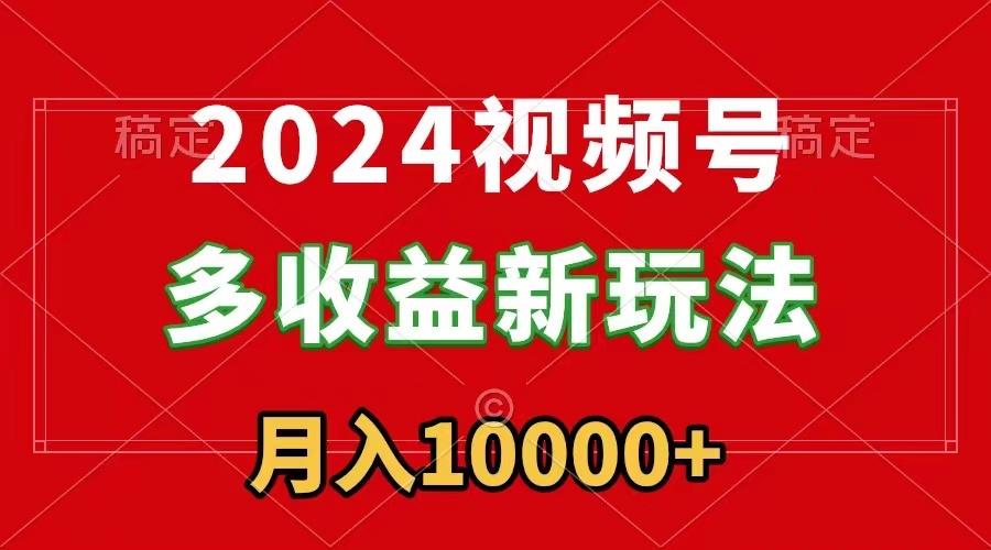 2024视频号多收益新玩法，每天5分钟，月入1w+，新手小白都能简单上手-雲鼎文化传媒
