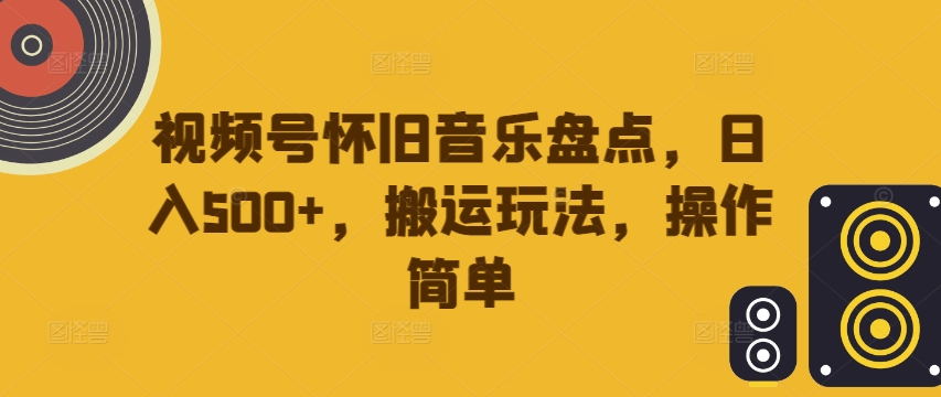 视频号怀旧音乐盘点，日入500+，搬运玩法，操作简单【揭秘】-雲鼎文化传媒