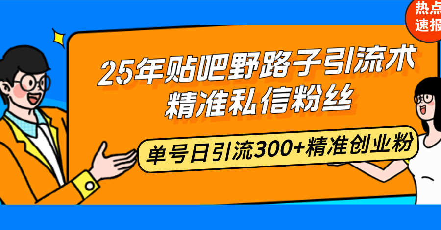 25年贴吧野路子引流术，精准私信粉丝，单号日引流300+精准创业粉-雲鼎文化传媒
