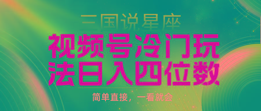 (9383期)视频号掘金冷门玩法，三国星座赛道，日入四位数(教程+素材)-雲鼎文化传媒
