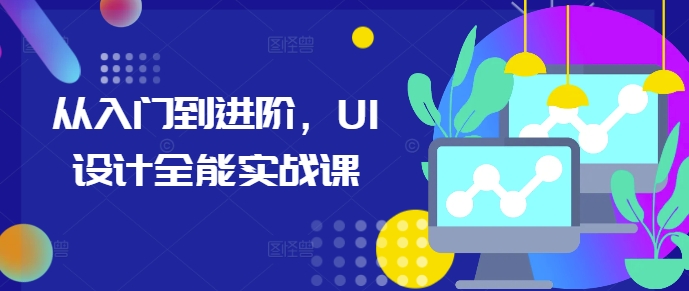 从入门到进阶，UI设计全能实战课-雲鼎文化传媒