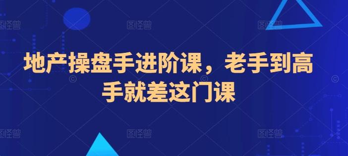地产操盘手进阶课，老手到高手就差这门课-雲鼎文化传媒