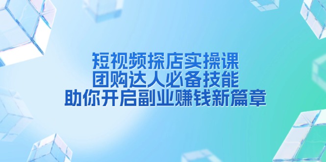 短视频探店实操课，团购达人必备技能，助你开启副业赚钱新篇章-雲鼎文化传媒