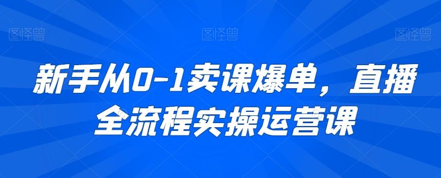 新手从0-1卖课爆单，直播全流程实操运营课-雲鼎文化传媒