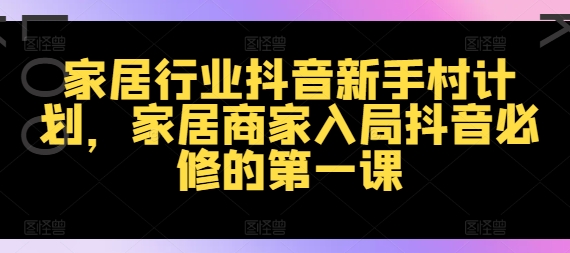 家居行业抖音新手村计划，家居商家入局抖音必修的第一课-雲鼎文化传媒
