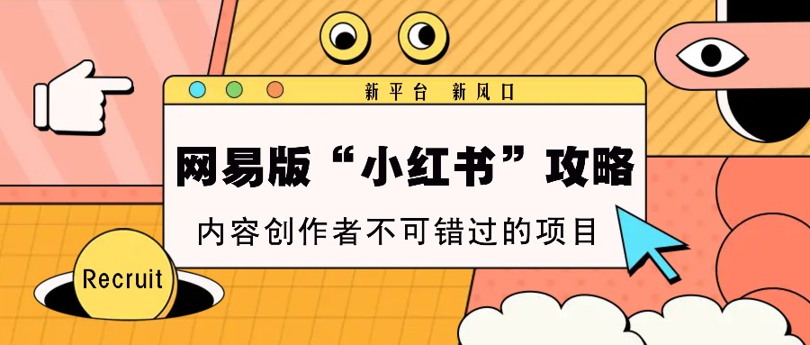 网易版“小红书”攻略，新平台 新风口，内容创作者不可错过的项目-雲鼎文化传媒