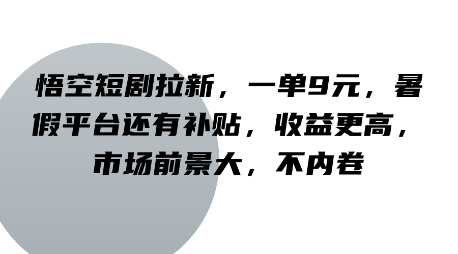 悟空短剧拉新，一单9元，暑假平台还有补贴，收益更高，市场前景大，不内卷-雲鼎文化传媒