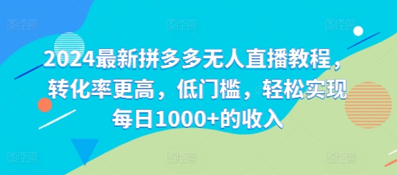 2024最新拼多多无人直播教程，转化率更高，低门槛，轻松实现每日1000+的收入-雲鼎文化传媒