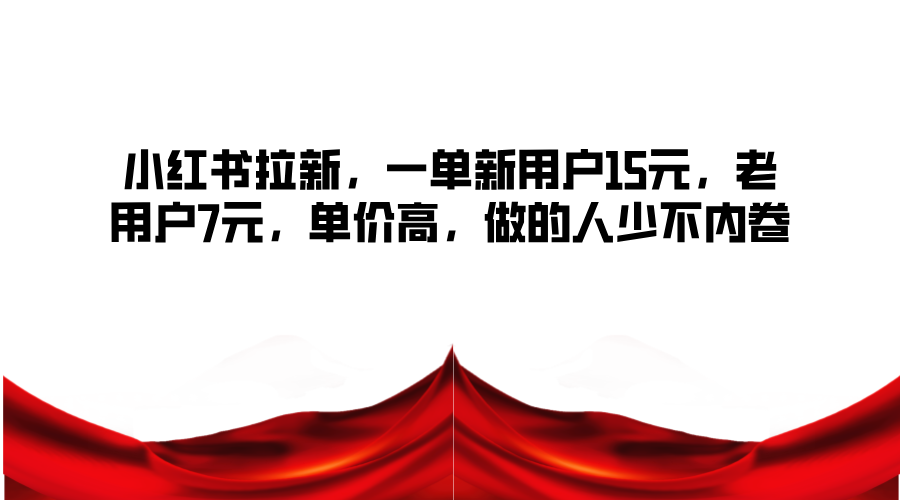 小红书拉新，一单新用户15元，老用户7元，单价高，做的人少不内卷-雲鼎文化传媒
